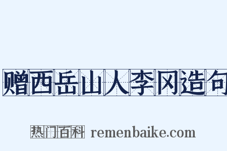 赠西岳山人李冈造句是什么意思的图片